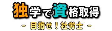独学で資格取得 - 目指せ！社労士 -